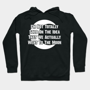 I’m Not Totally Sold On The Idea That We Actually Went To The Moon Hoodie